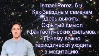Ismael Perez. Как Звездным семенам выжить. Скрытый смысл фантастических фильмов. Важность медитации