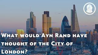 What would Ayn Rand have thought of the City of London?