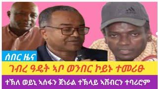 ሰበር ዜና||ገብረ ዓዴት ኣቦ ወንበር ኮይኑ ተመሪፁ|ተኽለወይኒ ኣሰፋን ጀነራል ተኽላይ ኣሸብርን ተባሪሮም