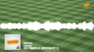 2017 Toronto FC: Superteam (Pt. 2) | Sportsfeld Storytime