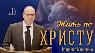 "Жить по Христу" - Владимир Меньшиков | Проповедь