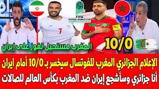 الاعلام الجزائري منتخب المغرب للفوتسال سيخسر بـ 10/0 أمام إيران  أنا جزائري وسأشجع ايران ضد المغرب