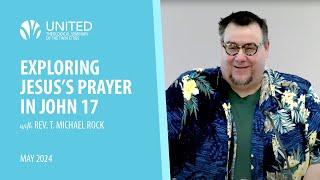 Exploring Jesus's Prayer in John 17 (Rev. T. Michael Rock) | United Theological Seminary
