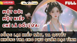 MỘT ĐỜI MỘT KIẾP CHỈ LÀ DỐI LỪA: SỐNG LẠI KIẾP NÀY, TA QUYẾT KHÔNG THA CHO PHU QUÂN BẠC TÌNH