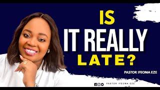 IS IT REALLY LATE BY PASTOR IFEOMA EZE