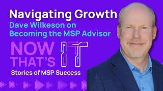 Navigating Growth: Dave Wilkeson on Becoming the MSP Advisor