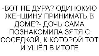 -Вот не дура? Одинокую женщину принимать в доме?- дочь сама познакомила зятя с соседкой, к которой т