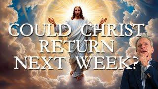 Could Christ Return Next Week?