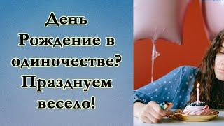 Как отпраздновать свой день рождения в одиночестве? Что делать, если нет с кем праздновать?