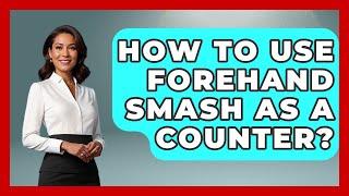 How To Use Forehand Smash As A Counter? - Ping Pong Prodigy