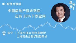 朱宁：中国房地产远未到底，还有 30%下跌空间！