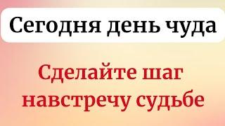 Сегодня день чудодейственных сил. Сделайте шаг навстречу судьбе.