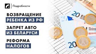 Возвращение ребенка из РФ, запрет авто из Беларуси, реформа налогов | "Подробности" ЛР4 12/09