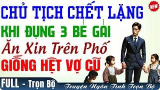 Chủ Tịch Tá Hỏa Khi Đụng 3 BÉ GÁI ĂN XIN-Giống Y CHANG VỢ CŨ ĐÃ LY HÔN-Đọc Truyện Audio Trọn Bộ Hay