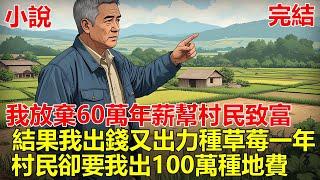 我放棄60萬年薪，回鄉下幫村民致富，結果我出錢又出力種草莓一年，村民卻要我出100萬種地指導費，遇到這種恩將仇報的村民，我果斷走人！#小說 #一口氣看完 #推文#故事