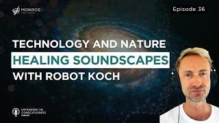 Harmonizing Technology and Nature: A Journey into Healing Soundscapes with Robot Koch | EOC Ep.36