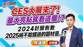 林漢偉分析師【CES大展來了！ 最大亮點就看這個！？ 2024封關倒數 2025絕不能錯過的題材是...?】#決勝關鍵 2024.12.27