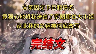 【柳如烟合集】（完结文）父亲因欠下巨额债务，竟狠心地将我送给了京圈那位大小姐，从此我的命运被彻底改写 #一口气看完 #爽文 #小说 #完结文 #柳如煙 #小说推荐 #小说推文