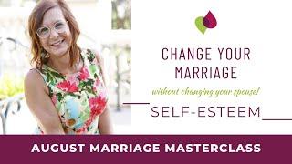 August Marriage Masterclass: Change Your Marriage Without Changing Your Spouse: Self-Esteem