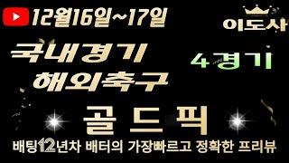 [토토분석][해외축구분석][스포츠토토][스포츠분석] 12월16일~12월17일 해외축구 / 국내경기 / 축구토토  4경기 프리뷰 (승무패/핸디캡/언오버)(광고없음)(목차확인)(4K)