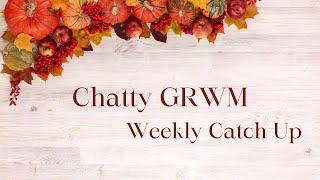 Chatty GRWM // Weekly Catch Up