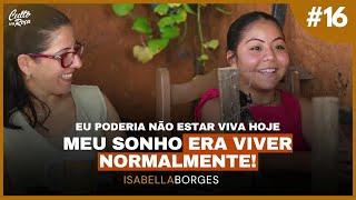 Podcast #16 Eu poderia não estar viva hoje, meu sonho era viver normalmente - Isabella Borges