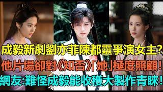 成毅新劇劉亦菲陳都靈爭演女主？他片場卻對《知否》的「她」極度照顧！李宏毅「這角度」與他根本有如雙胞胎？網友：難怪成毅能收穫大製作劇組青睞！#成毅 #陈都灵 #刘亦菲 #李宏毅 #刘梦芮 #李凯馨