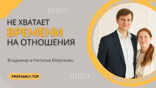 Не хватает времени на ОТНОШЕНИЯ. Владимир и Наталья Морозовы #profamily