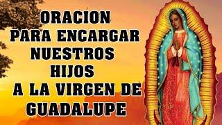 Oracion para encomendar a los hijos ala VIRGEN DE GUADALUPE para pedir proteccion,suerte,prosperidad