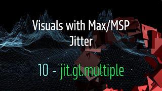 Jitter in Max/MSP Beginner Course - 10 - Multiple Geometry Copies with [ jit.gl.multiple ]