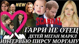 Принц Гарри НЕ ОТЕЦ Детей МЕГАН МАРКЛ) Интервью ПИРСУ МОРГАНУ_Кейт Миддлтон критика_УИЛЬЯМ ФОТО