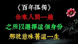 《百年孤獨》：你來人間一趟，之所以選擇這個身份，那就意味著這一生，一定有值得的事情，生命在于體驗，人生的意義在于獨自穿過悲喜。