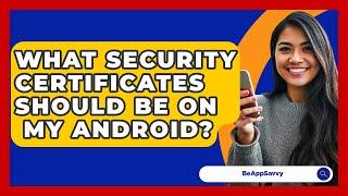 What Security Certificates Should Be On   My Android? - Be App Savvy