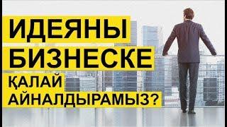 Идеяны бизнеске қалай айналдырамыз? Бастау бизнес