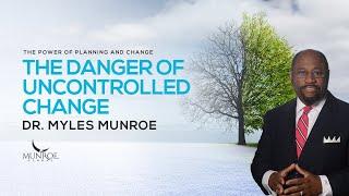 The Danger of Uncontrolled Change | Dr. Myles Munroe