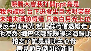 競聘大會我打開ppt竟是我內褲照，台下迸發出巨大哄笑聲，未婚夫滿臉得逞 只為他白月光上位，我反手倆耳光 遞上辭職信退婚走了，他漠然：鄉巴佬哪配暖暖海歸比,怕忘了誰是顧氏主心骨 再見顧氏倒閉的新聞