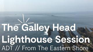 ADT - The Galley Head Lighthouse Session - From The Eastern Shore