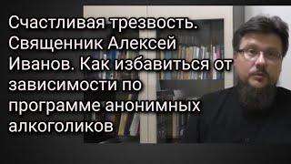 Счастливая трезвость. Свящ. Алексей Иванов. Как избавиться от зав-ти по программе анонимных алк-ов.