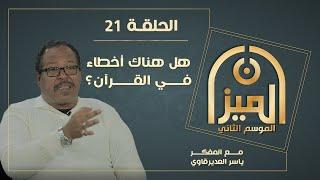 الميـــزان 2  : 21 -  هــل هنـــاك أخطــــاء فــي القـــرآن  - مع المفكر ياسر العديرقاوي