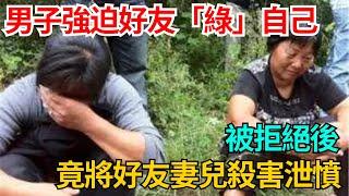 男子強迫好友「綠」自己，被拒絕後，竟將好友妻兒殺害泄憤！【果然離譜】#好奇零零漆#聽村長說官方頻道#人間易拉罐#seeker牛探長#談笑娛生#叉雞