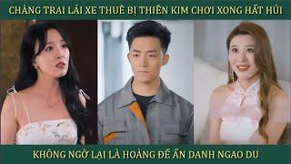 Chàng trai lái xe thuê bị Thiên Kim "chơi" xong hất hủi, không ngờ lại là Hoàng Đế ẩn danh ngao du