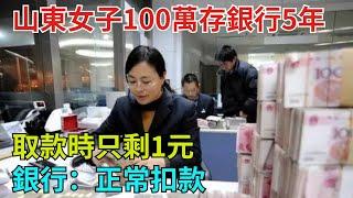 山東女子100萬存銀行5年，取款時只剩1元，銀行：正常扣款【奇異見聞所】#事件#熱點#聽村長說官方頻道#人間易拉罐#seeker牛探長#談笑娛生#叉雞#宇宙大熱門#奇闻#故事