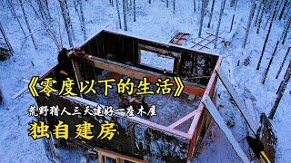 50分钟看完《零度以下的生活》：荒野猎人建好木屋收集柴火，猎驼鹿、海狸，过荒野度假生活！ #荒野生存#纪录片