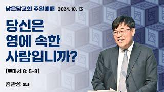 김관성 목사 낮은담교회 주일예배 2024. 10. 13  “당신은 영에 속한  사람입니까?” 로마서 8:5-8