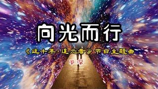 周深 -【向光而行】 《这十年·追光者》节目主题曲 【迎着光 追着光 向光而行为热爱】