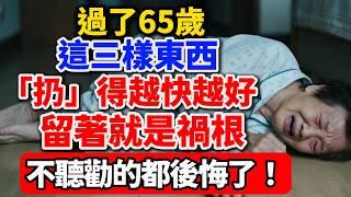 過了65歲，這三樣東西「扔」得越快越好，留著就是禍根，不聽勸的都後悔了！【老王講情感】#晚年生活 #人生智慧 #斷舍離 #家庭關系 #情感故事 #退休生活 #人際關系 #自我成長 #生活經驗