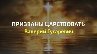 Призваны Царствовать. Валерий Гусаревич