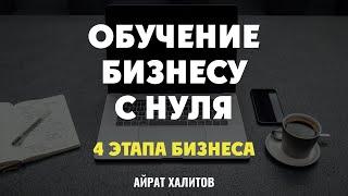  4 этапа бизнеса. Обучение бизнесу с нуля. Айрат Халитов