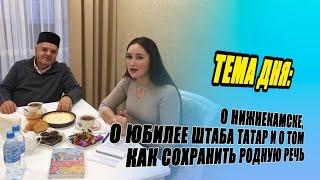 О НИЖНЕКАМСКЕ, О ЮБИЛЕЕ ШТАБА ТАТАР И О ТОМ КАК СОХРАНИТЬ РОДНУЮ РЕЧЬ