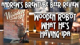 Wooden Robot What He's Having IPA - Andrew's BrewTube Beer Review #37